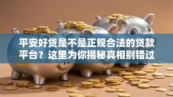 平安好贷是不是正规合法的贷款平台？这里为你揭秘真相别错过