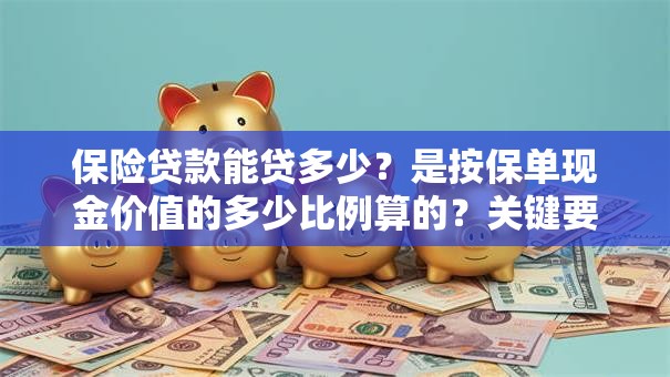 保险贷款能贷多少？是按保单现金价值的多少比例算的？关键要点在这，别弄错了