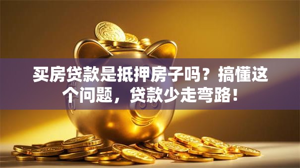 买房贷款是抵押房子吗？搞懂这个问题，贷款少走弯路！