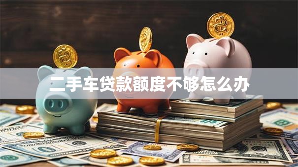 二手车贷款额度不够怎么办