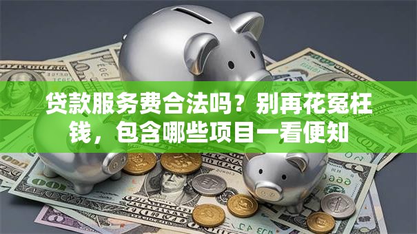 贷款服务费合法吗？别再花冤枉钱，包含哪些项目一看便知