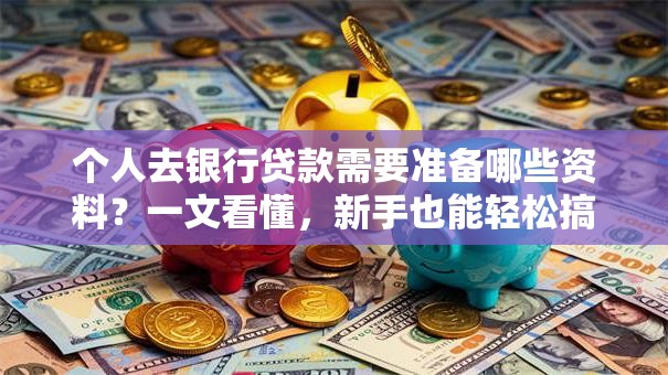 个人去银行贷款需要准备哪些资料？一文看懂，新手也能轻松搞定！
