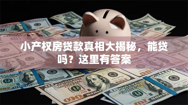 小产权房贷款真相大揭秘，能贷吗？这里有答案