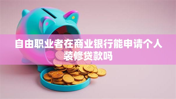 自由职业者在商业银行能申请个人装修贷款吗