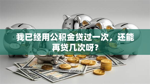 我已经用公积金贷过一次，还能再贷几次呀？