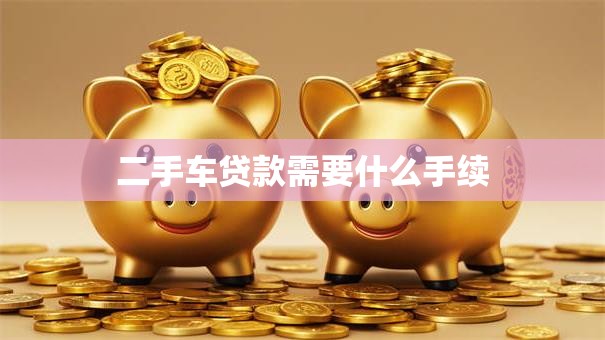 二手车贷款需要什么手续