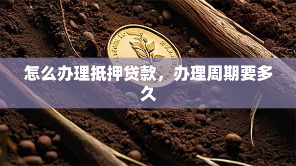 怎么办理抵押贷款，办理周期要多久