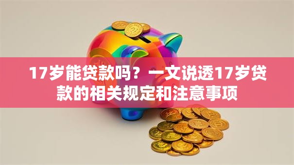 17岁能贷款吗？一文说透17岁贷款的相关规定和注意事项