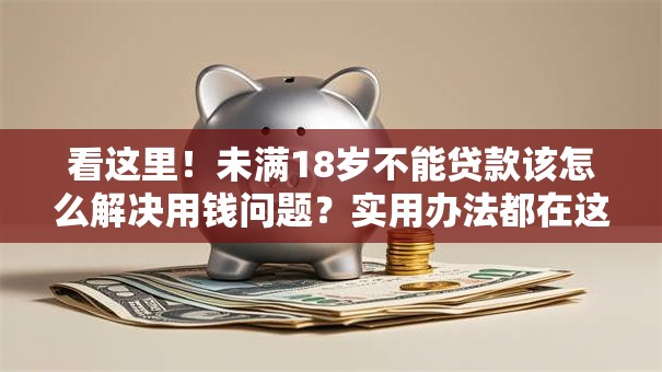 看这里！未满18岁不能贷款该怎么解决用钱问题？实用办法都在这了