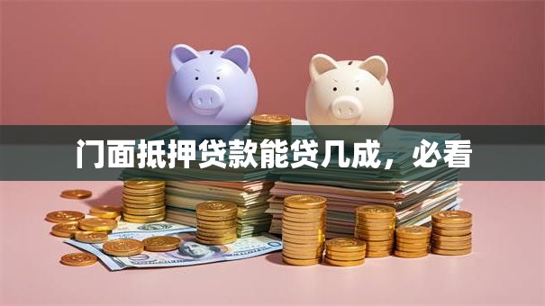 门面抵押贷款能贷几成，必看
