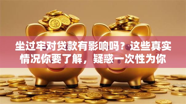 坐过牢对贷款有影响吗？这些真实情况你要了解，疑惑一次性为你解答