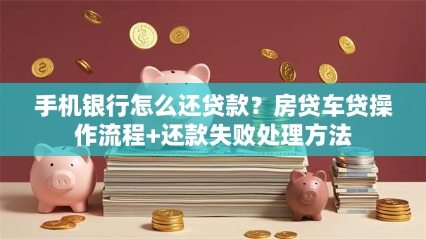 手机银行怎么还贷款？房贷车贷操作流程+还款失败处理方法