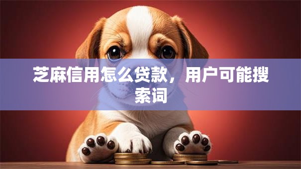 芝麻信用怎么贷款，用户可能搜索词
