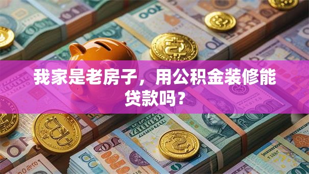 我家是老房子，用公积金装修能贷款吗？