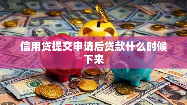 信用贷提交申请后贷款什么时候下来