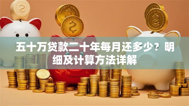 五十万贷款二十年每月还多少？明细及计算方法详解