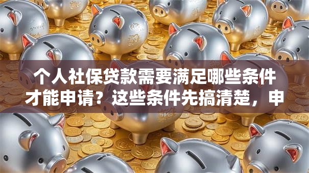 个人社保贷款需要满足哪些条件才能申请？这些条件先搞清楚，申请少走弯路不吃亏