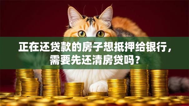 正在还贷款的房子想抵押给银行，需要先还清房贷吗？