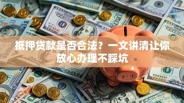 抵押贷款是否合法？一文讲清让你放心办理不踩坑