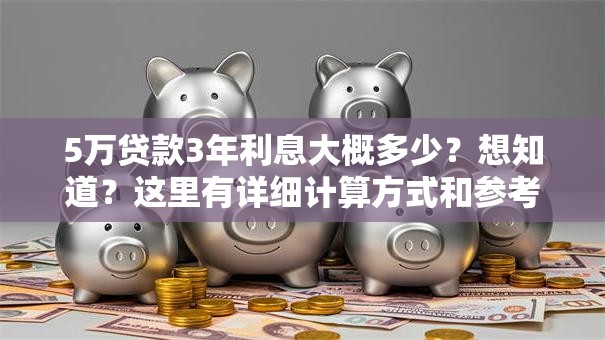 5万贷款3年利息大概多少？想知道？这里有详细计算方式和参考范围