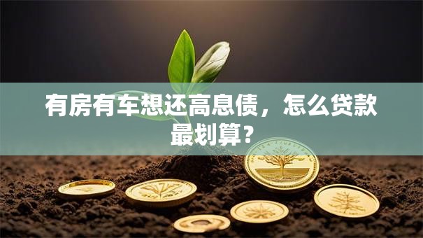 有房有车想还高息债，怎么贷款最划算？