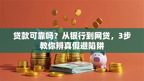 贷款可靠吗？从银行到网贷，3步教你辨真假避陷阱