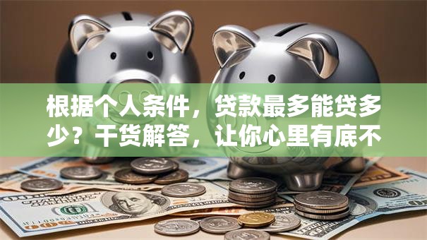 根据个人条件，贷款最多能贷多少？干货解答，让你心里有底不迷茫