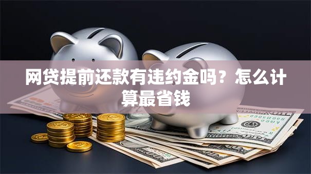 网贷提前还款有违约金吗？怎么计算最省钱