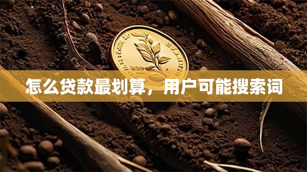 怎么贷款最划算，用户可能搜索词