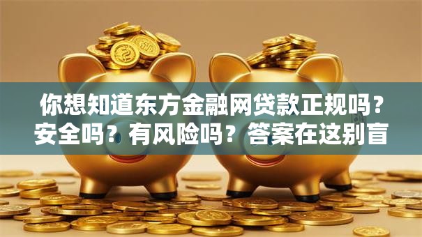 你想知道东方金融网贷款正规吗？安全吗？有风险吗？答案在这别盲目申请