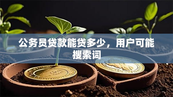 公务员贷款能贷多少，用户可能搜索词
