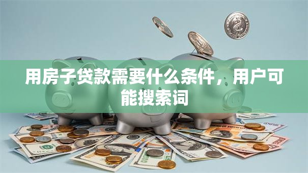 用房子贷款需要什么条件，用户可能搜索词