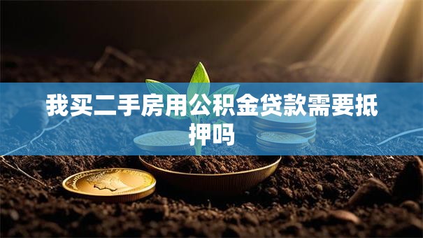 我买二手房用公积金贷款需要抵押吗