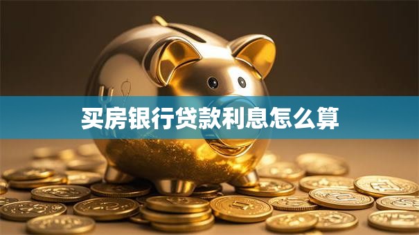 买房银行贷款利息怎么算