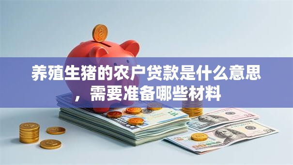 养殖生猪的农户贷款是什么意思，需要准备哪些材料