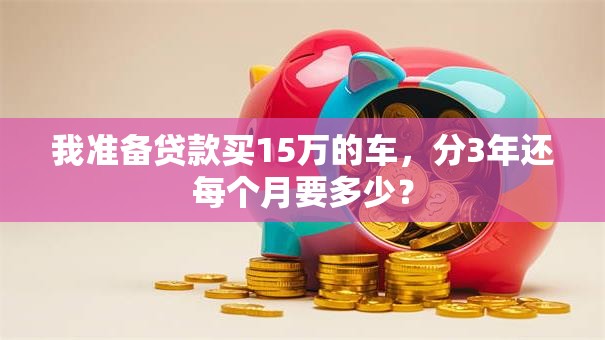 我准备贷款买15万的车，分3年还每个月要多少？
