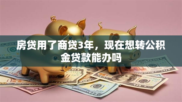 房贷用了商贷3年，现在想转公积金贷款能办吗