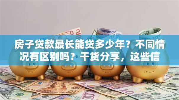 房子贷款最长能贷多少年？不同情况有区别吗？干货分享，这些信息别错过