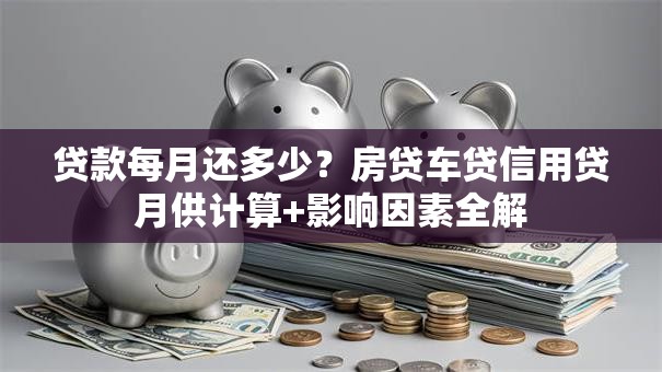 贷款每月还多少？房贷车贷信用贷月供计算+影响因素全解
