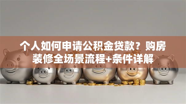 个人如何申请公积金贷款？购房装修全场景流程+条件详解