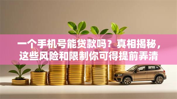 一个手机号能贷款吗？真相揭秘，这些风险和限制你可得提前弄清楚