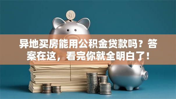 异地买房能用公积金贷款吗？答案在这，看完你就全明白了！
