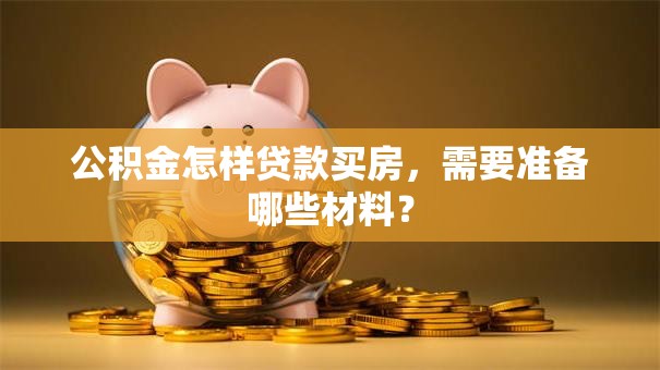 公积金怎样贷款买房，需要准备哪些材料？