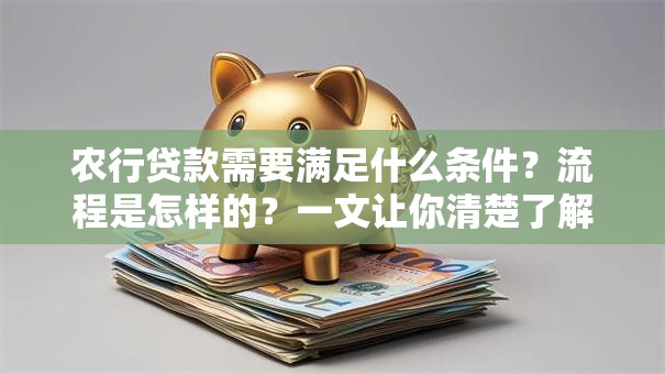 农行贷款需要满足什么条件？流程是怎样的？一文让你清楚了解，别再迷茫！