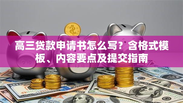 高三贷款申请书怎么写？含格式模板、内容要点及提交指南