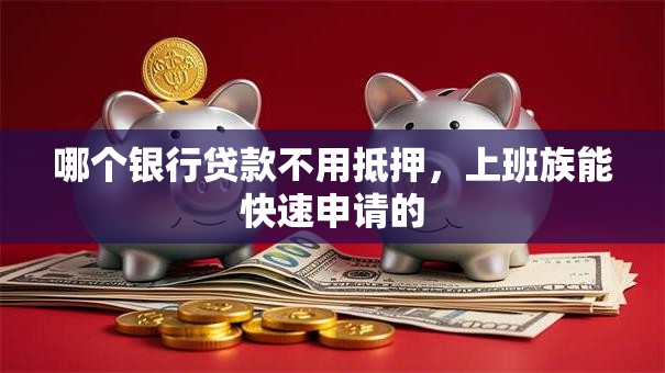 哪个银行贷款不用抵押，上班族能快速申请的