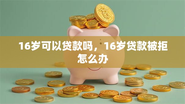 16岁可以贷款吗，16岁贷款被拒怎么办