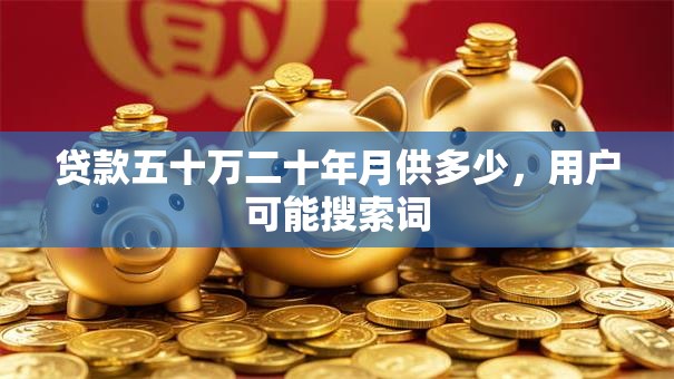 贷款五十万二十年月供多少，用户可能搜索词