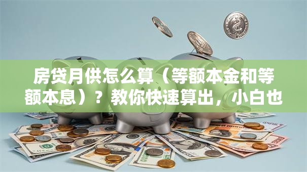 房贷月供怎么算（等额本金和等额本息）？教你快速算出，小白也能轻松学会
