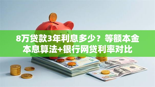 8万贷款3年利息多少？等额本金本息算法+银行网贷利率对比